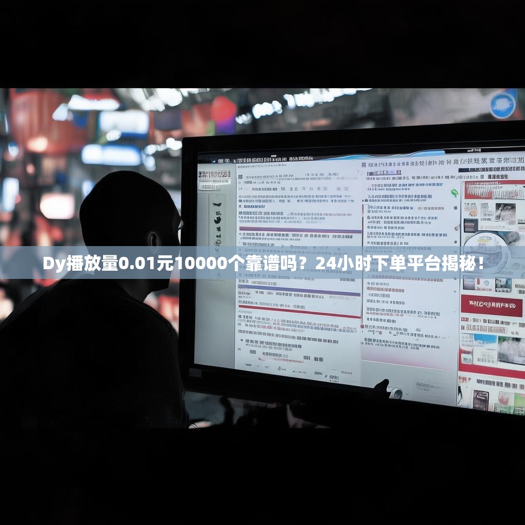 详细阅读:Dy播放量0.01元10000个靠谱吗?24小时下单平台揭秘! Dy播放量0.01元10000个靠谱吗?24小时下单平台揭秘!