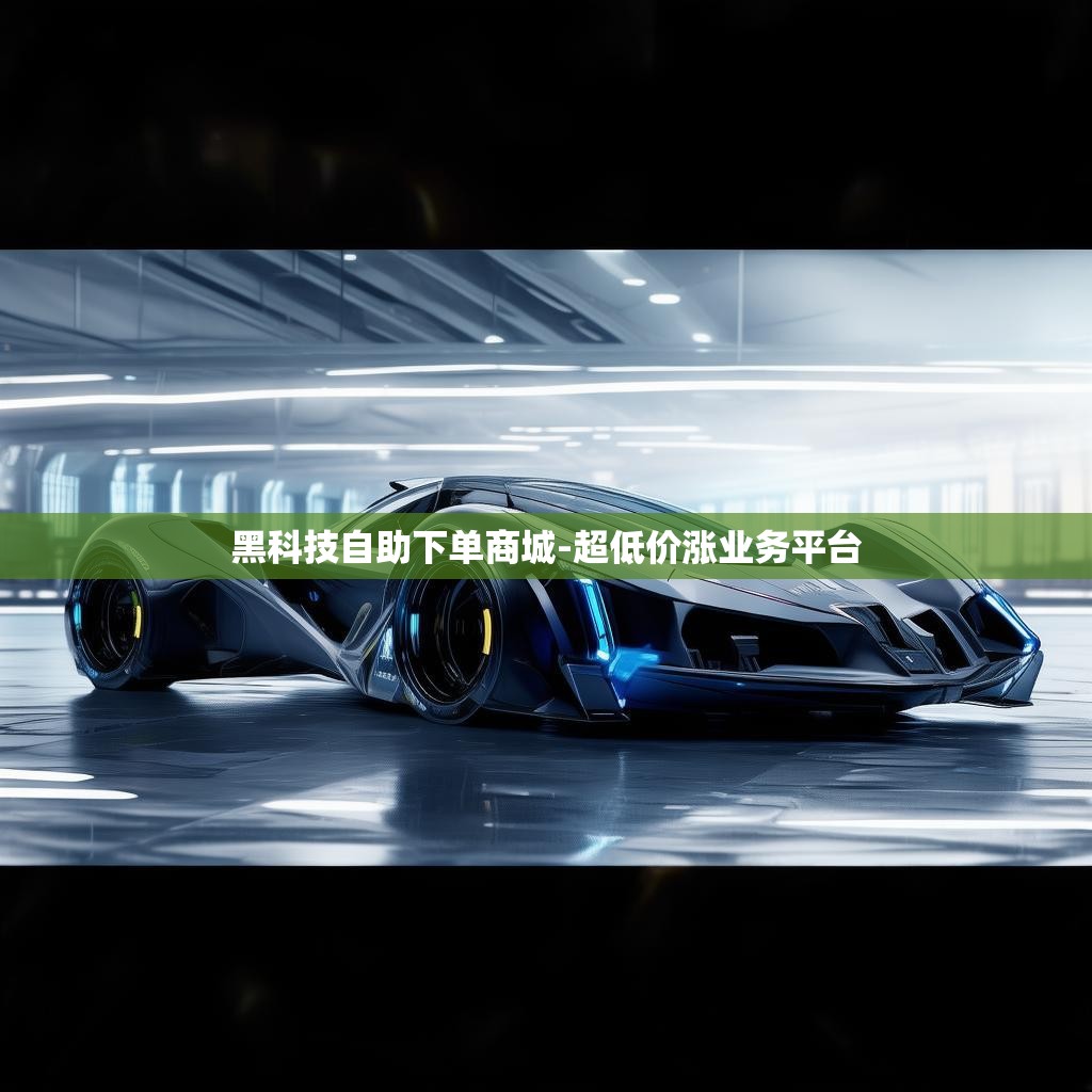 黑科技自助下单商城-超低价涨业务平台