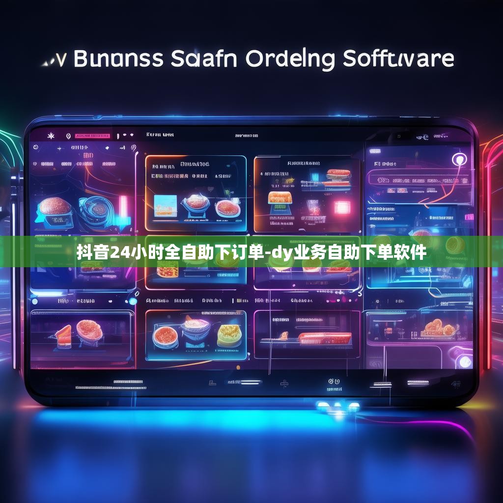 抖音24小时全自助下订单-dy业务自助下单软件