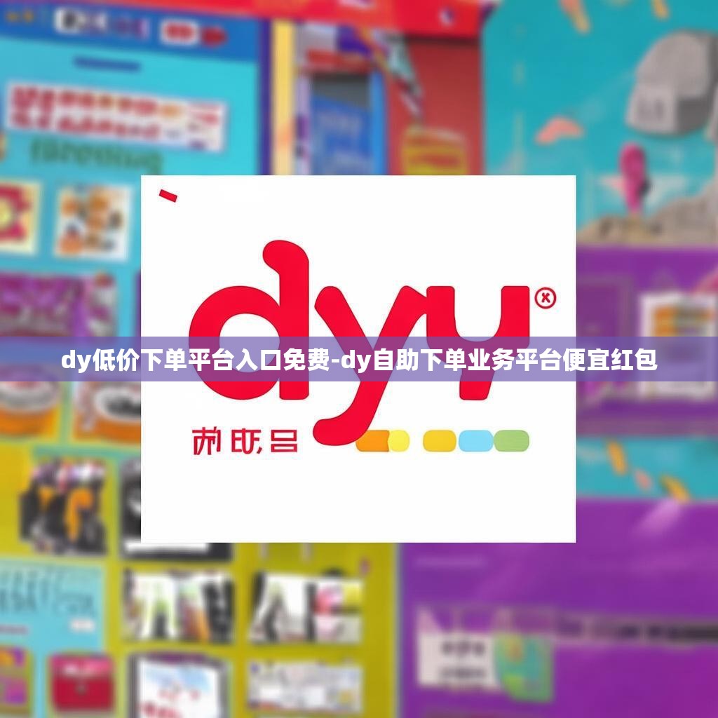 dy低价下单平台入口免费-dy自助下单业务平台便宜红包