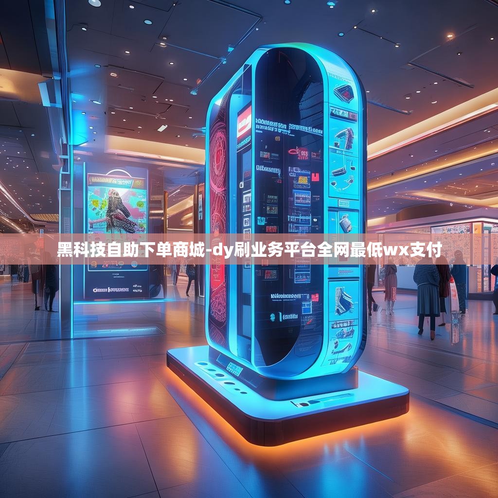 黑科技自助下单商城-dy刷业务平台全网最低wx支付