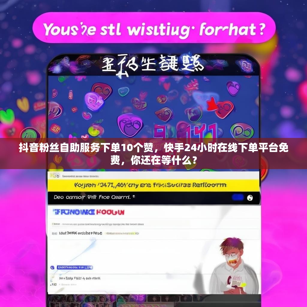 抖音粉丝自助服务下单10个赞,快手24小时在线下单平台免费,你还在等什么?