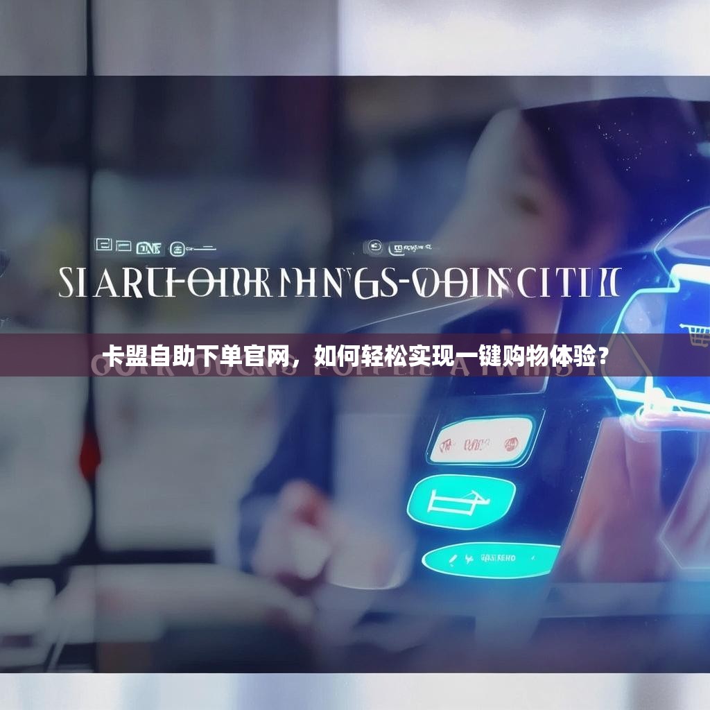 卡盟自助下单官网,如何轻松实现一键购物体验?