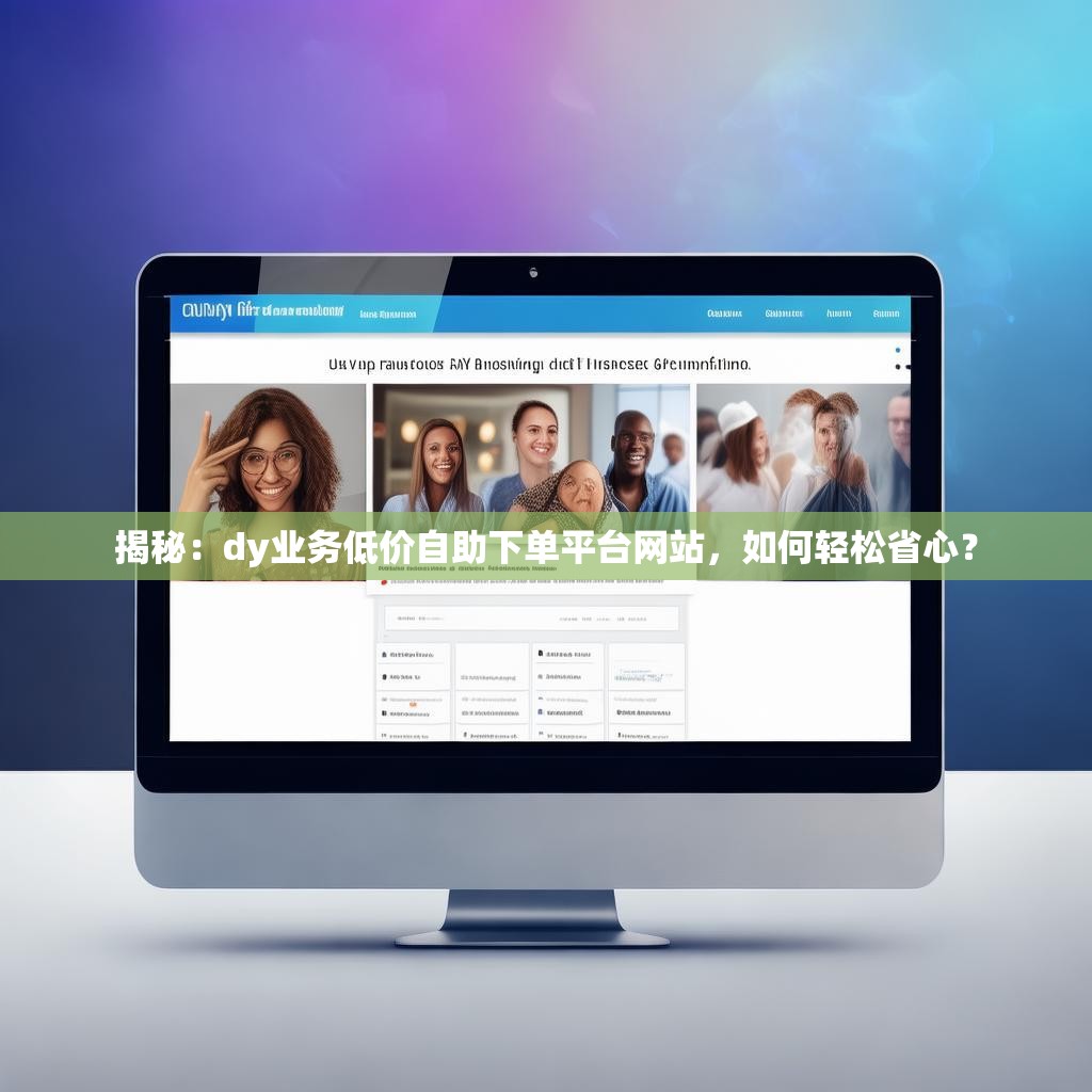 揭秘：dy业务低价自助下单平台网站，如何轻松省心？