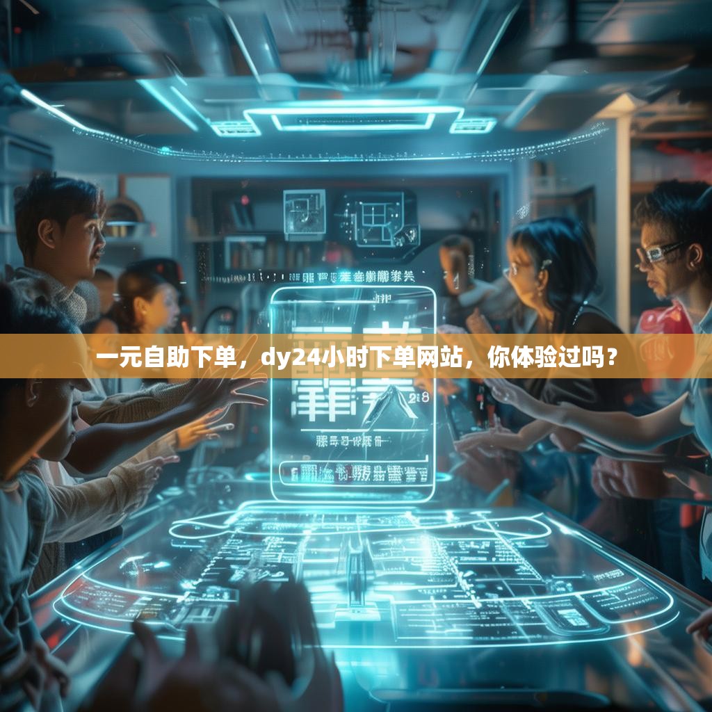 一元自助下单，dy24小时下单网站，你体验过吗？