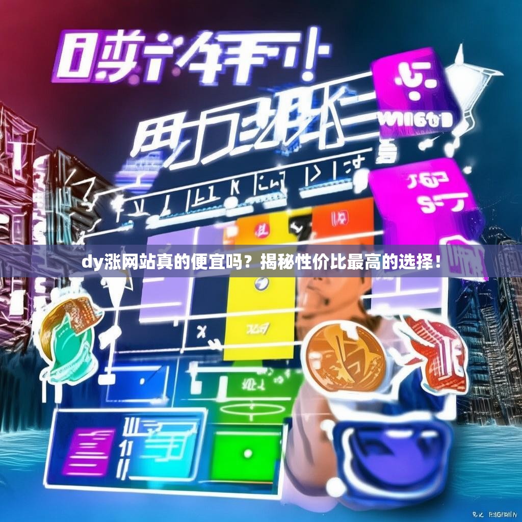 dy涨网站真的便宜吗？揭秘性价比最高的选择！
