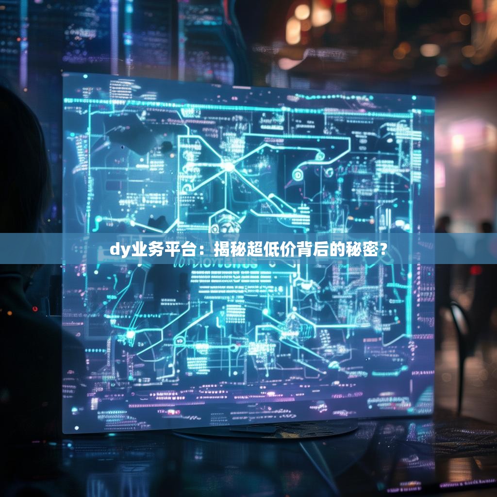 dy业务平台：揭秘超低价背后的秘密？