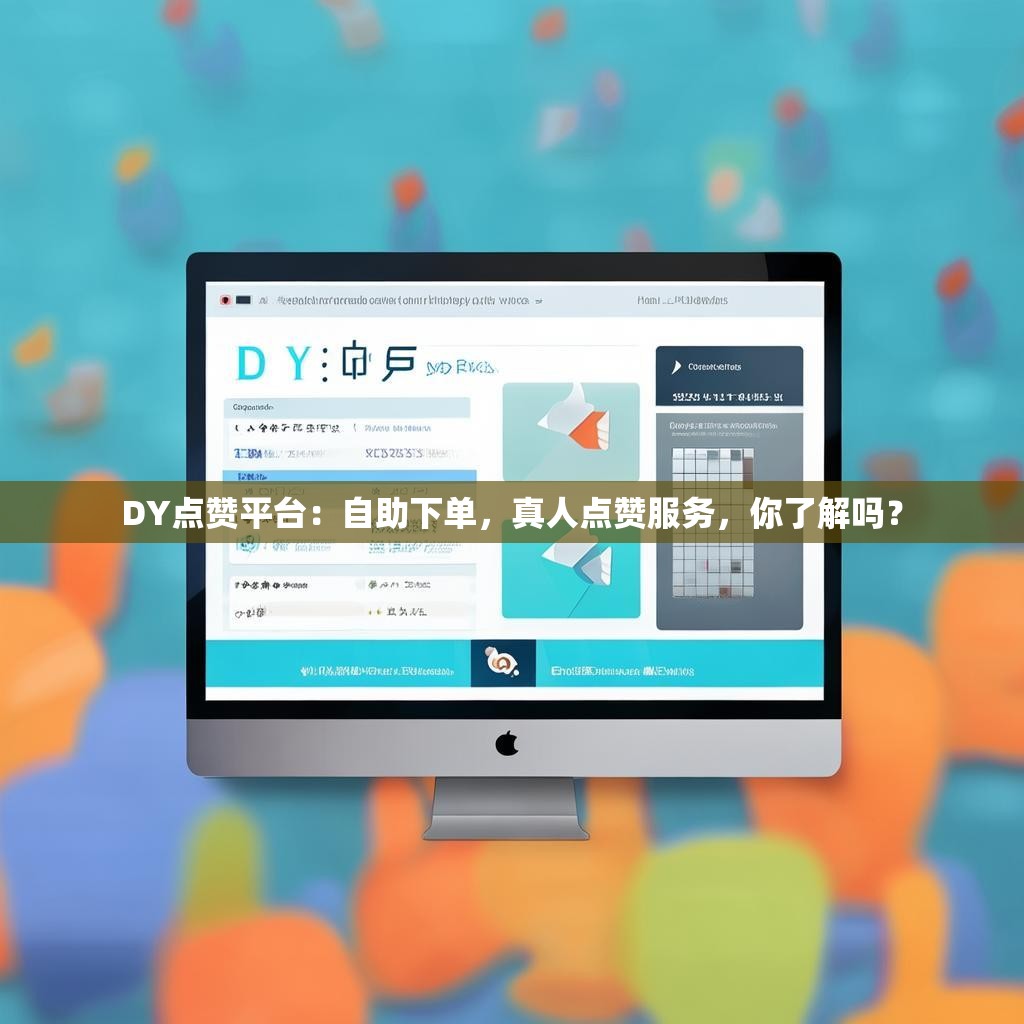 DY点赞平台：自助下单，真人点赞服务，你了解吗？