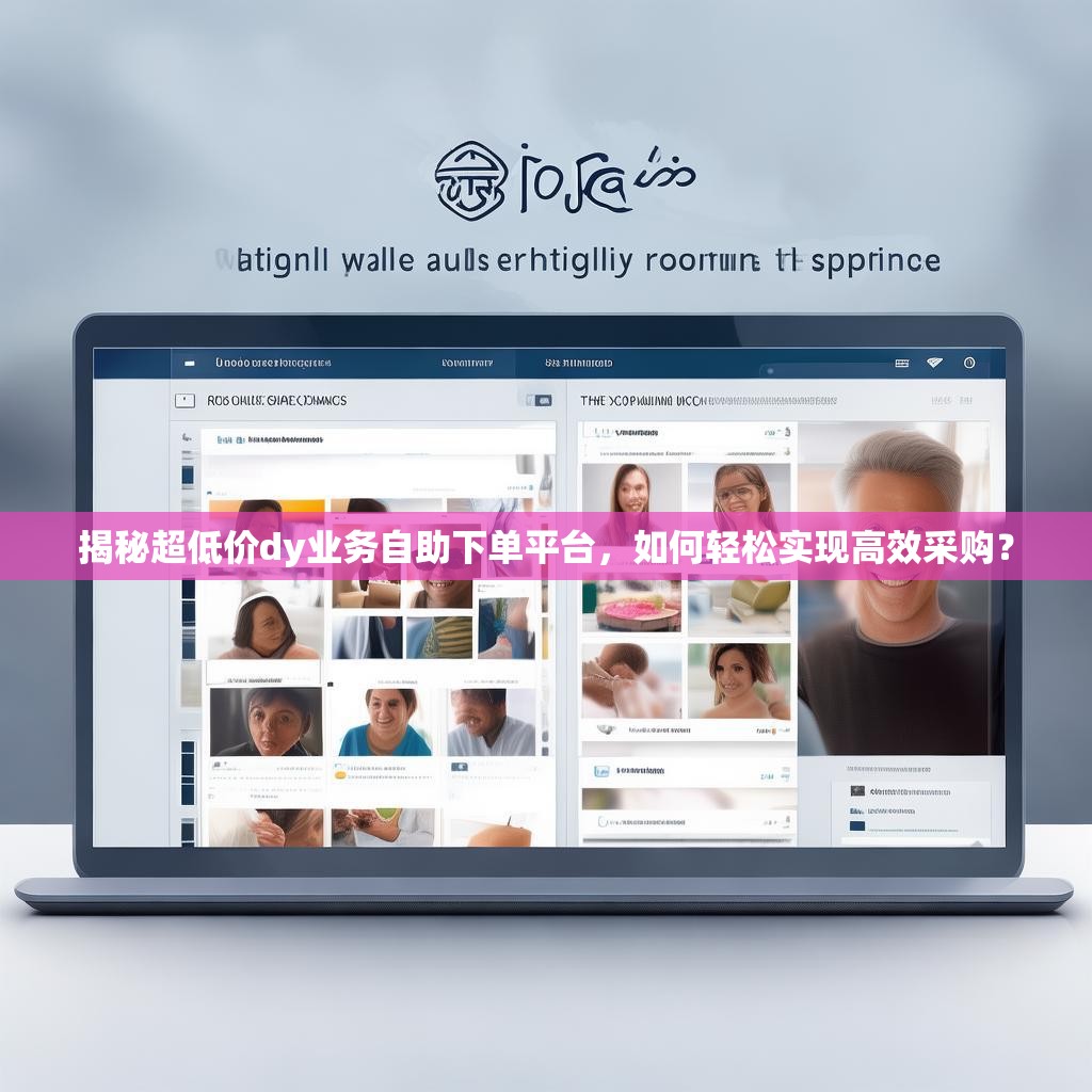 揭秘超低价dy业务自助下单平台，如何轻松实现高效采购？