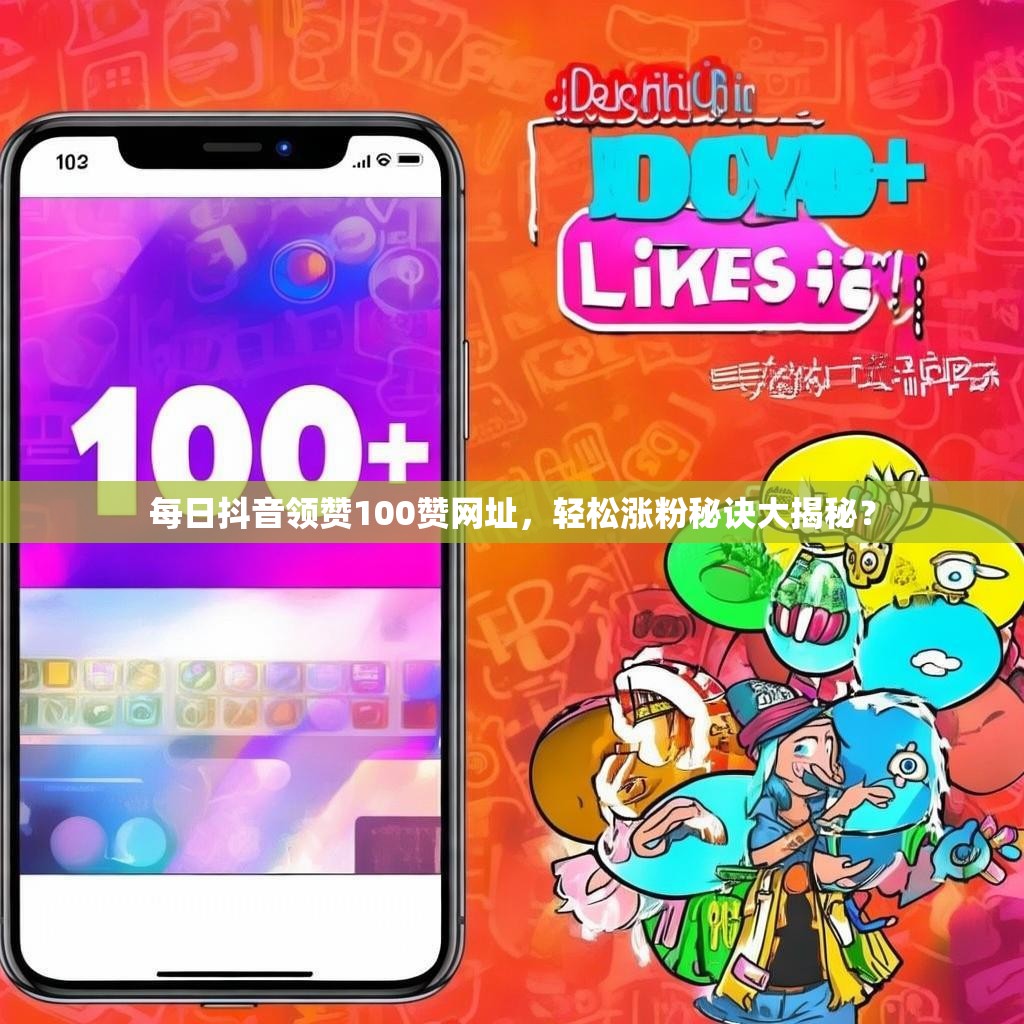 每日抖音领赞100赞网址，轻松涨粉秘诀大揭秘？