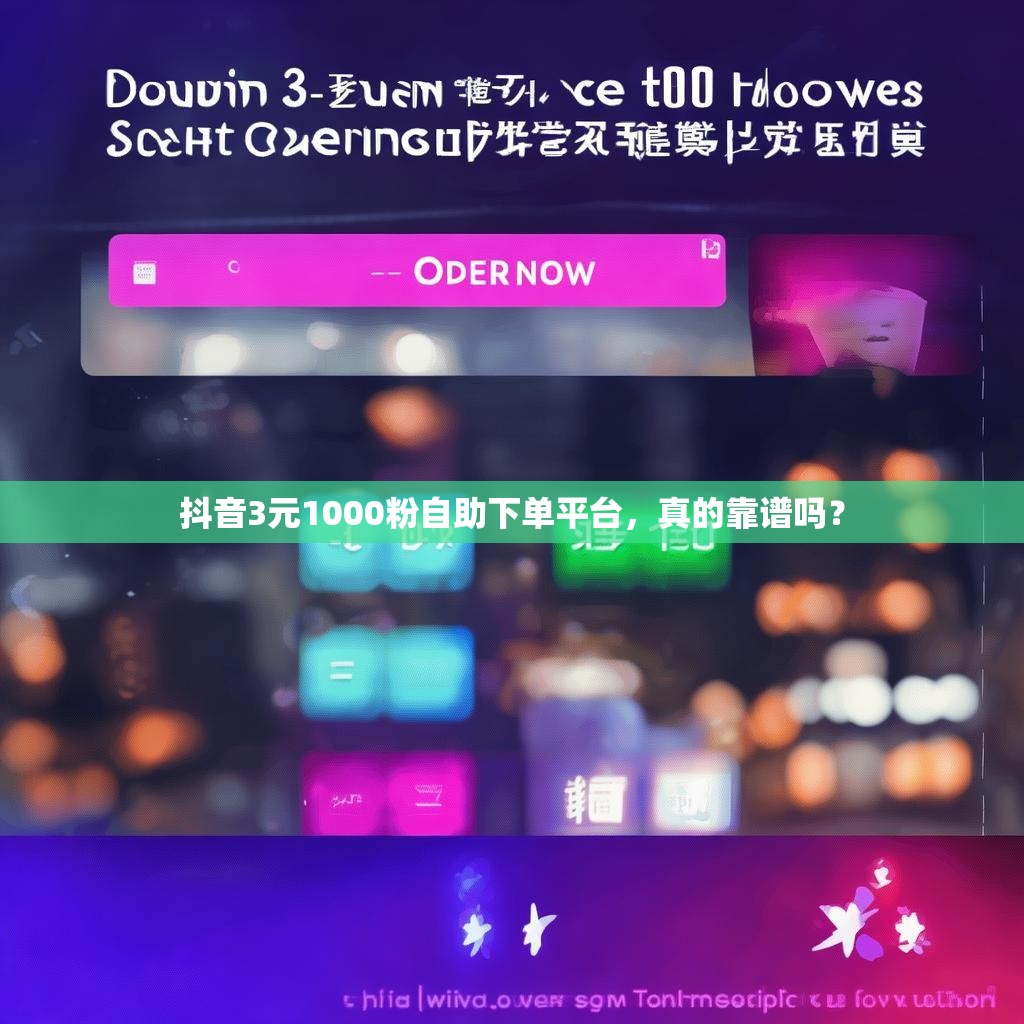 抖音3元1000粉自助下单平台，真的靠谱吗？