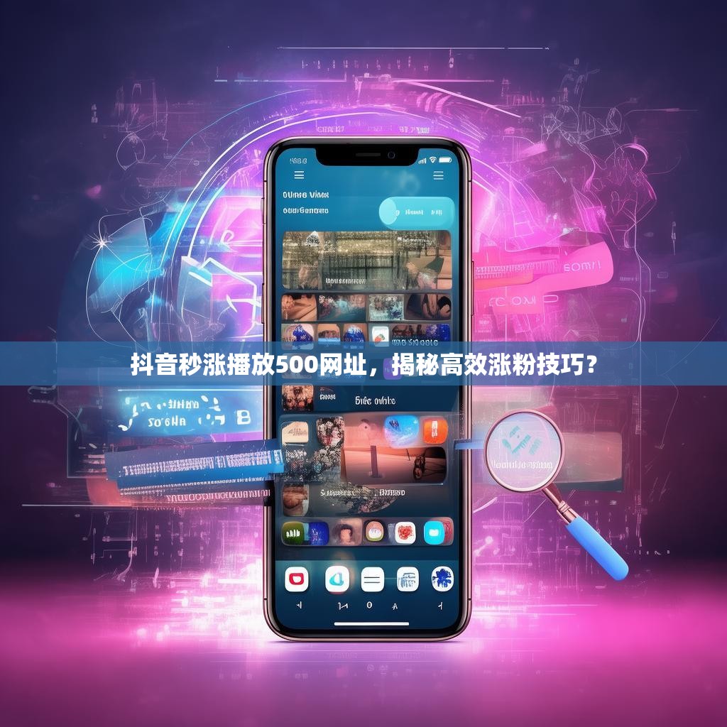 抖音秒涨播放500网址，揭秘高效涨粉技巧？