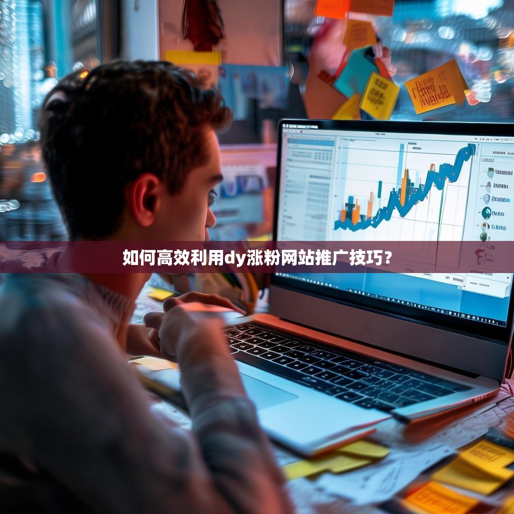 如何高效利用dy涨粉网站推广技巧？