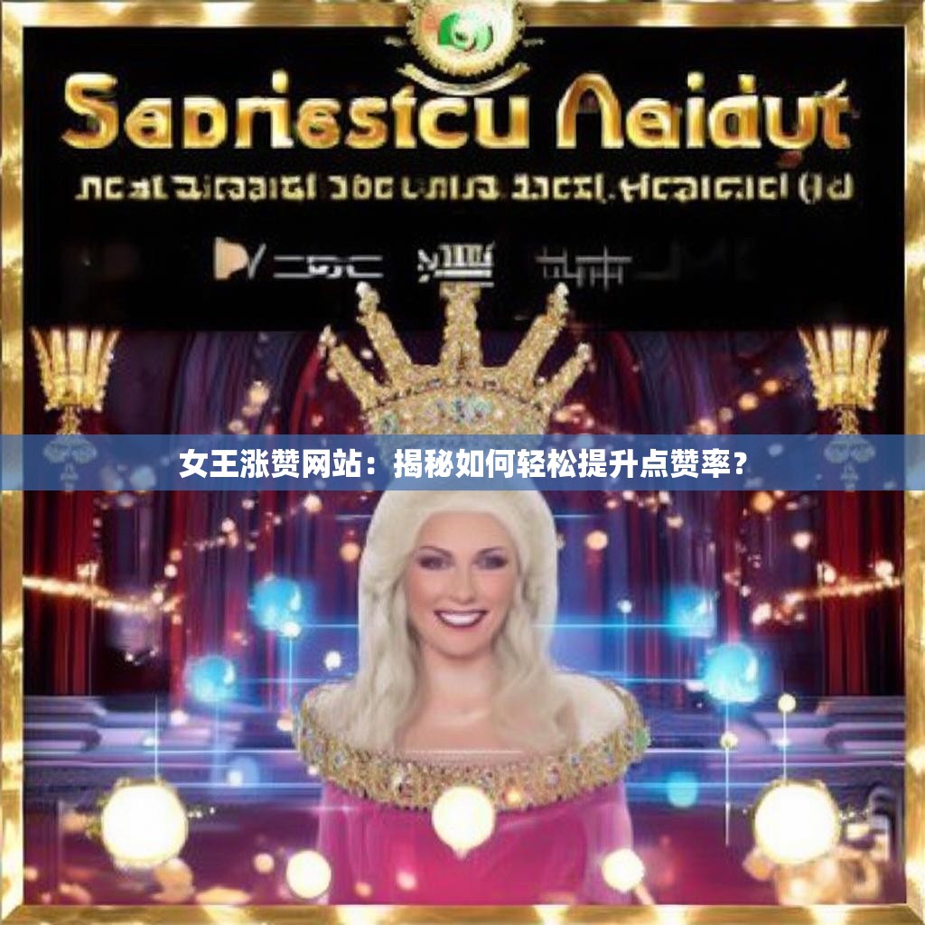 女王涨赞网站：揭秘如何轻松提升点赞率？