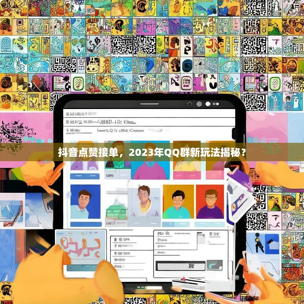 抖音点赞接单，2023年QQ群新玩法揭秘？