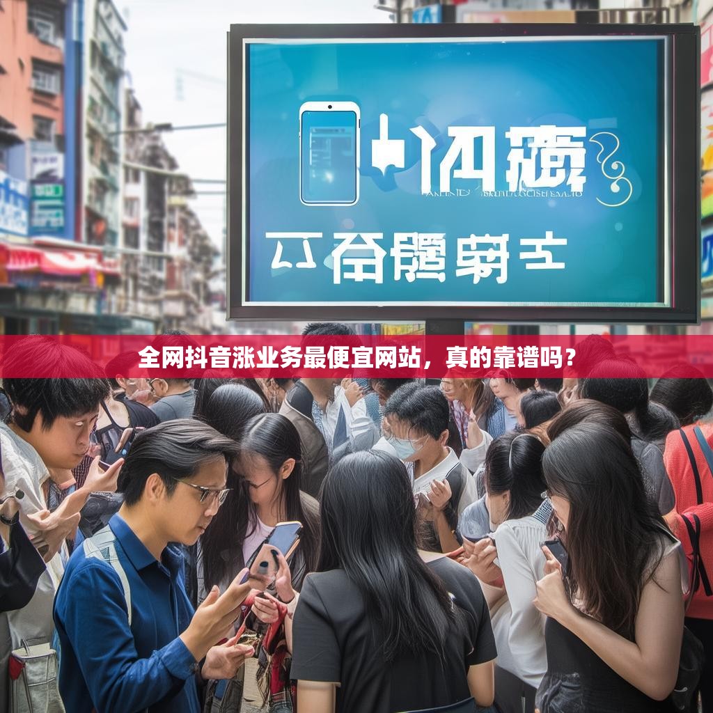 全网抖音涨业务最便宜网站，真的靠谱吗？