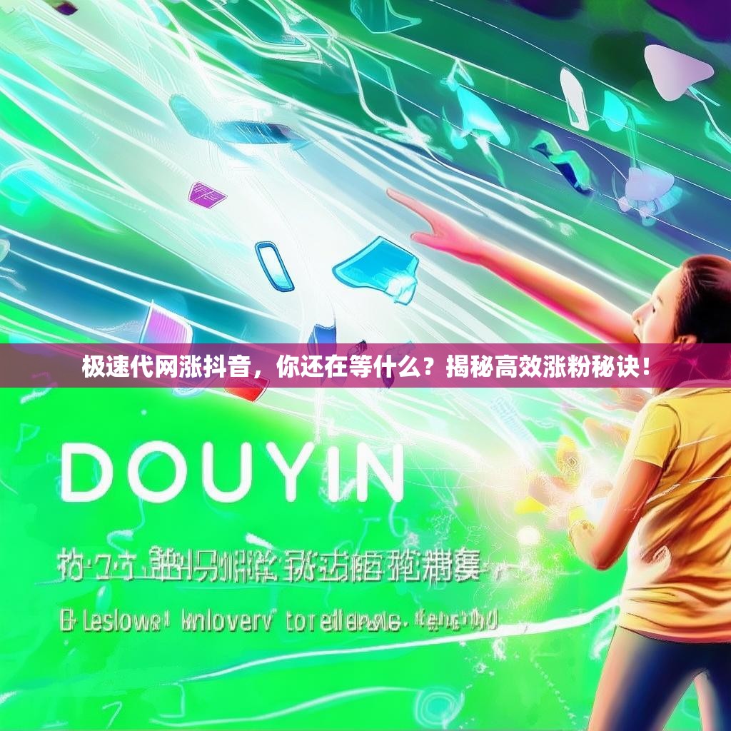 极速代网涨抖音，你还在等什么？揭秘高效涨粉秘诀！
