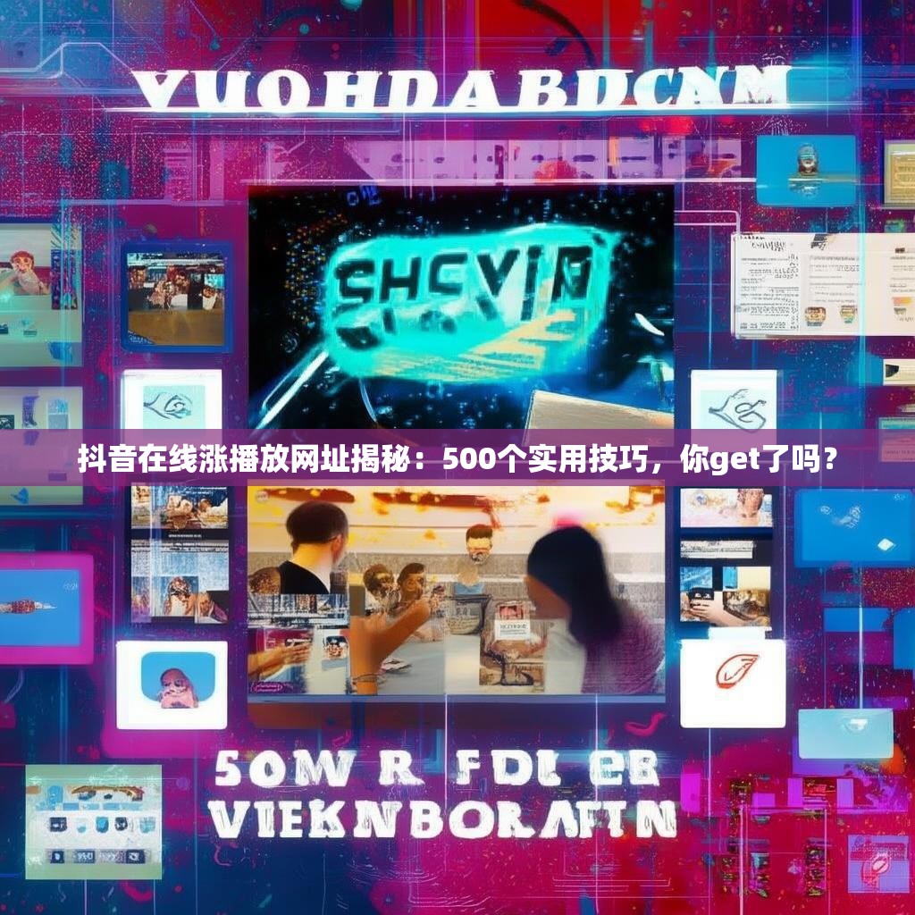 抖音在线涨播放网址揭秘：500个实用技巧，你get了吗？