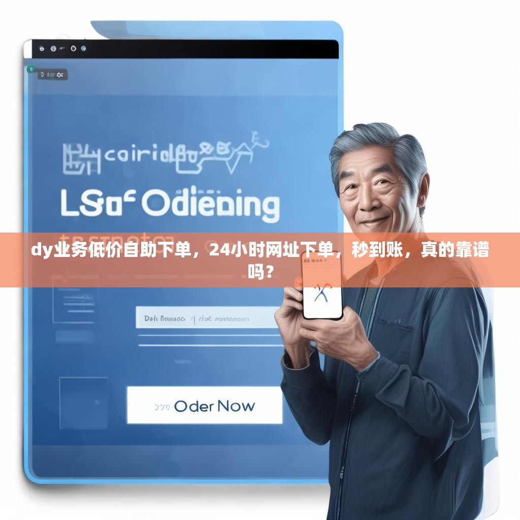 dy业务低价自助下单，24小时网址下单，秒到账，真的靠谱吗？