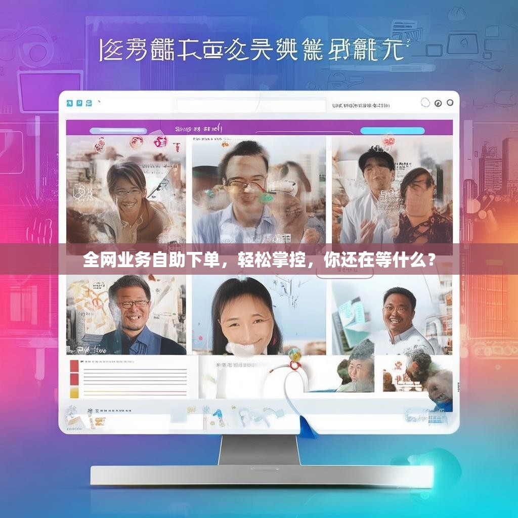 全网业务自助下单，轻松掌控，你还在等什么？