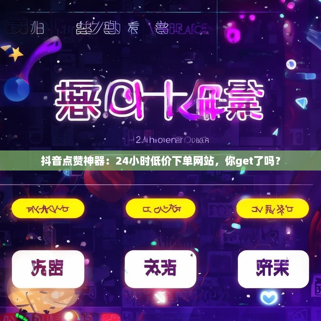 抖音点赞神器：24小时低价下单网站，你get了吗？
