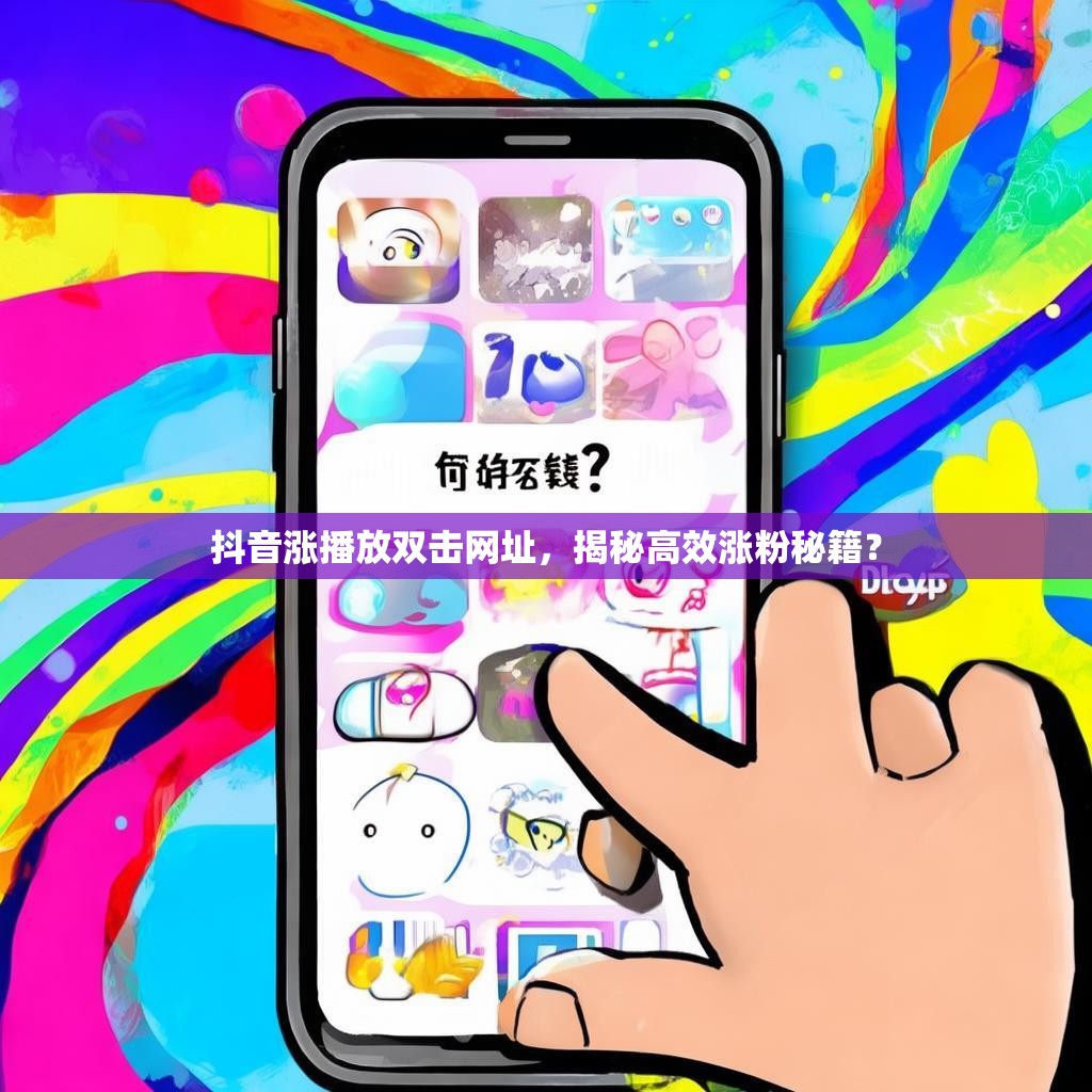 抖音涨播放双击网址，揭秘高效涨粉秘籍？