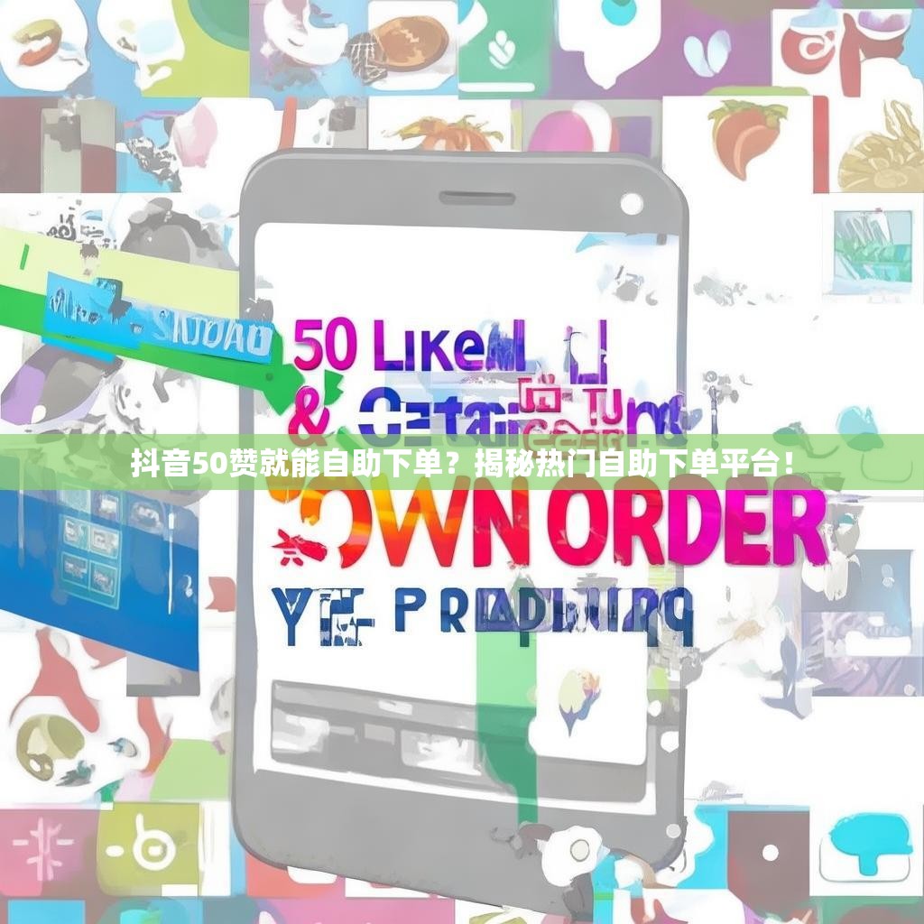抖音50赞就能自助下单？揭秘热门自助下单平台！