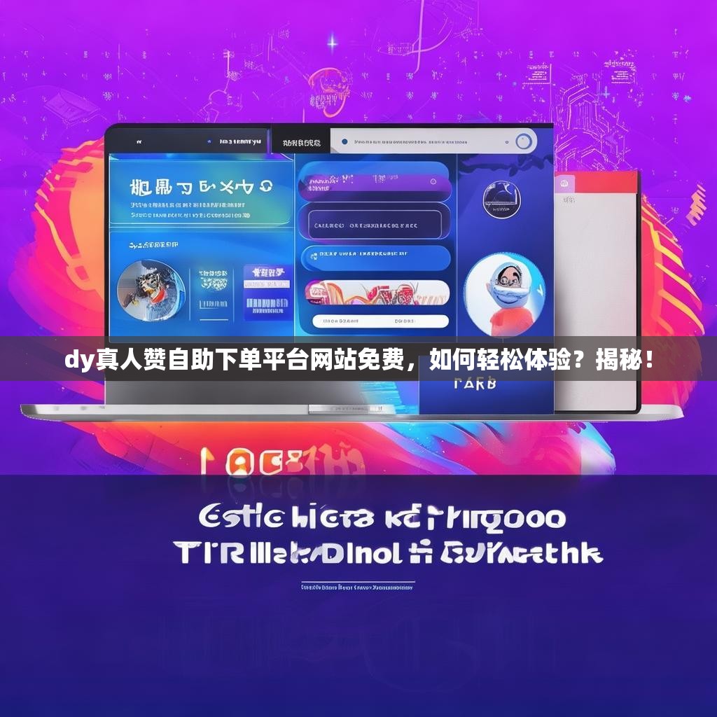 dy真人赞自助下单平台网站免费，如何轻松体验？揭秘！