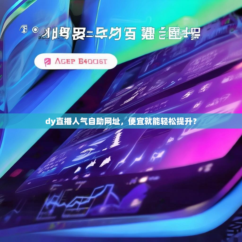 dy直播人气自助网址，便宜就能轻松提升？