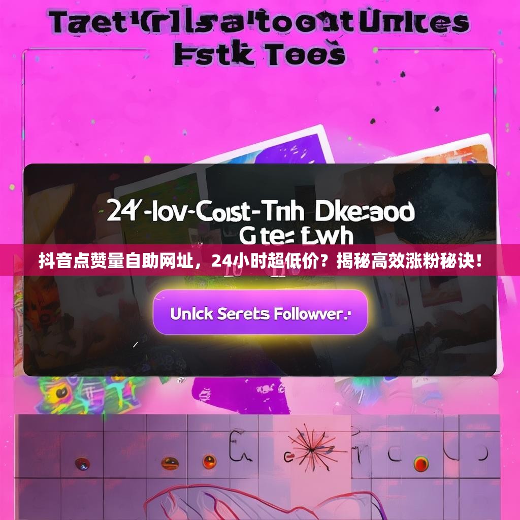 抖音点赞量自助网址，24小时超低价？揭秘高效涨粉秘诀！